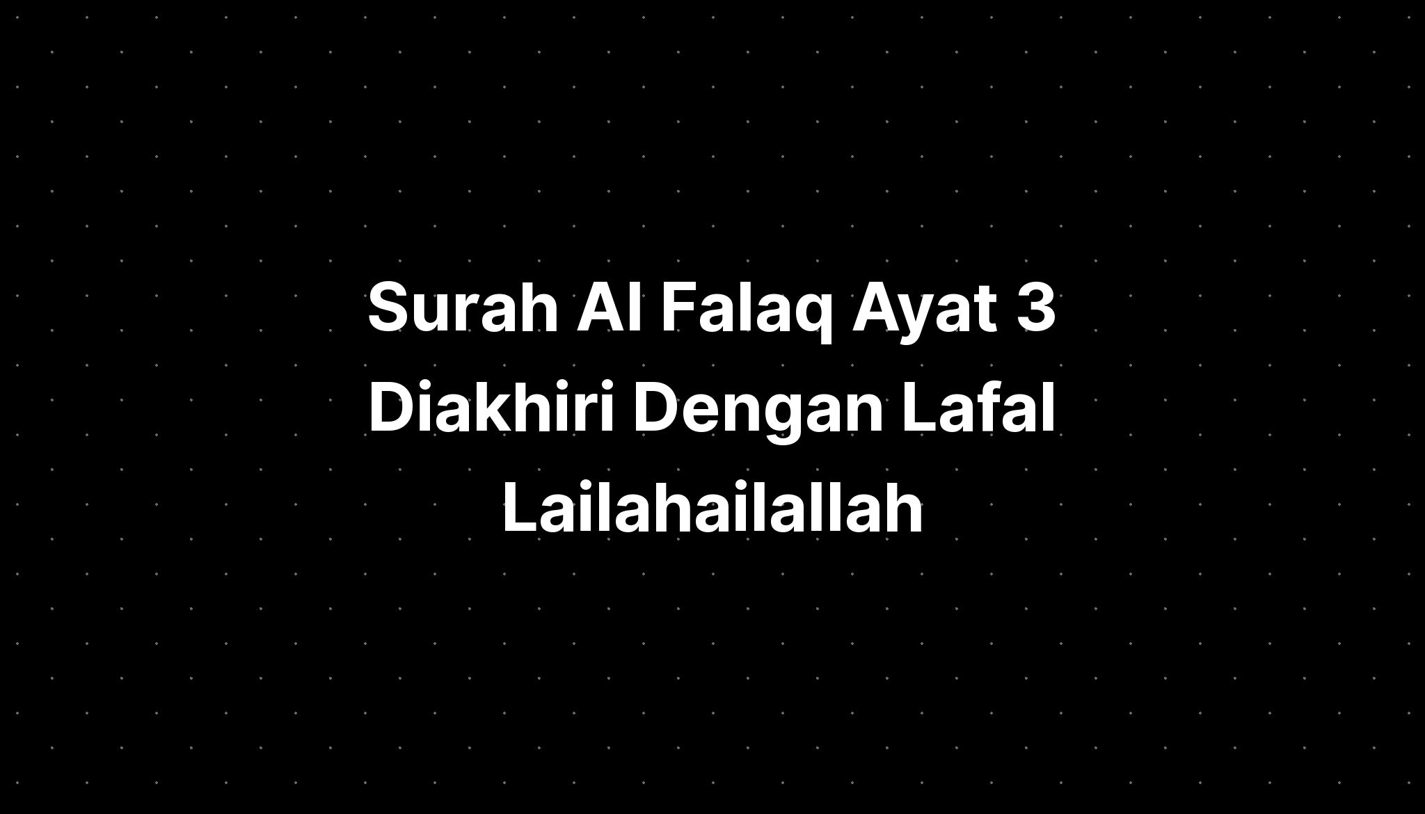 Surah Al Falaq Ayat 3 Diakhiri Dengan Lafal Lailahailallah IMAGESEE